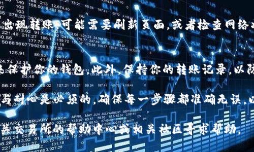 要将HT（Huobi Token）转移到TPWallet上，你需要遵循几个步骤。下面是详细的操作流程。

步骤一：准备工作
首先，你需要确保自己拥有以下几样东西：一个TPWallet账户、一定数量的HT代币以及一些适合的网络（如Ethereum、Tron等）。请确保你的TPWallet已设置完善，并且你已经通过手机或网页端登录了你的账户。

步骤二：获取TPWallet地址
在TPWallet中找到你的HT接收地址。打开TPWallet，点击“资产”或“钱包”，选择“接收”选项，然后在搜索框中输入“HT”，找到HT的地址，复制这个地址。这个地址是将HT转账到TPWallet的必要信息。

步骤三：登录Huobi账户
接下来，你需要登录你的Huobi交易所账户。在网页或应用程序中输入你的登录信息，确保你能顺利进入账户。如果你还没有Huobi账户，可以通过注册来创建一个。

步骤四：提取HT到TPWallet
在Huobi账户中，找到“资产”或“钱包”部分，选择“提现”。在提现页面中，选择HT作为你要提现的代币。然后，粘贴你在TPWallet中复制的HT接收地址。请仔细检查地址，确保其准确无误，以避免资金丢失。

步骤五：选择提现网络
选择适合的提现网络，一般来说，HT可以在Ethereum网络或其他支持的网络上进行转移。确保选择与TPWallet所使用的网络匹配。如果TPWallet支持ERC20，你可以选择Ethereum网络。

步骤六：填写提现金额
填写你想要转移到TPWallet的HT数量。务必留意Huobi对提现的最低和最高限制。有时还会有手续费，确保你了解这一点并在提现金额中考虑到手续费。

步骤七：确认并提交提现请求
在检查所有信息确认无误后，点击“提交”或“确认”。根据Huobi的安全措施，你可能会收到验证码或双重验证步骤，请按照指示完成验证。

步骤八：等待处理
提交请求后，请耐心等待Huobi处理你的提现请求。处理时间可能会因网络拥堵情况而有所不同，通常在几分钟到几个小时之间。如果遇到问题，可以联系Huobi的客服查询。

步骤九：检查TPWallet
在Huobi确认提现成功后，返回TPWallet，查看你的HT余额是否已经更新。如果没有出现转账，可能需要刷新页面，或者检查网络状态。

步骤十：安全第一
最后，确保你的TPWallet账户安全。可以通过启用双重验证、定期更改密码等措施来保护你的钱包。此外，保持你的转账记录，以防将来需要参考。

通过以上的步骤，你就能顺利将HT转账到TPWallet。记住，在进行任何转账时，细心与耐心是必须的，确保每一步骤都准确无误，以保护你的数字资产安全。

希望这些信息能帮助你顺利完成转账！如果你在任何步骤中遇到问题，建议访问相关交易所的帮助中心或相关社区寻求帮助。
