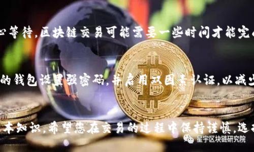 要在TokenPocket钱包中购买HTMoon（HTM）代币，您可以按照以下步骤进行操作。这将包括设置TokenPocket钱包、获取以太坊或其它相关币种、以及最终购买HTMoon的具体步骤。

步骤一：下载并安装TokenPocket钱包
首先，您需要在您的移动设备上下载并安装TokenPocket钱包。无论您使用的是Android还是iOS设备，都可以在应用商店中找到TokenPocket。安装完成后，打开应用并创建一个新的钱包，或者导入您已有的钱包。请确保备份您的助记词，以防止资产丢失。

步骤二：充值您的钱包
在购买HTMoon之前，您需要在TokenPocket中充值。例如，您将需要以太币（ETH）或其他可以兑换HTM的币种。您可以选择从其他交易所购买并转移至TokenPocket，或直接在TokenPocket中购买。

步骤三：找到HTMoon的合约地址
在开始购买HTMoon之前，您需要确认HTMoon的合约地址。您可以在HTMoon的官方网站或其社交媒体频道找到这个信息。谨防钓鱼网站，确保您访问的是官方渠道。

步骤四：进入TokenPocket DApp浏览器
在TokenPocket钱包中，点击“DApp”浏览器，您将看到不同的去中心化应用。您可以访问去中心化交易所（DEX），如Uniswap或PancakeSwap，具体取决于HTMoon的流动性池所使用的区块链。

步骤五：进行兑换
在DEX中，选择您想要用以太坊或其他币种兑换HTMoon。在输入框中，输入您希望兑换的金额，系统会自动计算您将获得的HTMoon数量。确认交易细节后，点击“兑换”按钮，系统会提示您确认交易和支付少量的网络手续费。

步骤六：确认交易并查看余额
交易确认后，您可以在TokenPocket钱包中查看您的HTMoon余额。如果您没有立即看到新的余额，请耐心等待，区块链交易可能需要一些时间才能完成。

步骤七：安全存储您的HTMoon
购买HTMoon后，请务必确保安全存储。将代币保存在TokenPocket钱包中，并定期检查安全设置。为自己的钱包设置强密码，并启用双因素认证，以减少被盗的风险。

总结
通过以上步骤，您应该能够顺利地在TokenPocket钱包中购买HTMoon。这一过程涉及一些数字货币的基本知识，希望您在交易的过程中保持谨慎，选择准确的交易平台，并在必要时寻求专业的投资建议。祝您投资顺利！