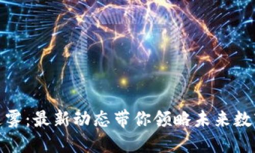 破解区块链迷雾：最新动态带你领略未来数字经济的风采