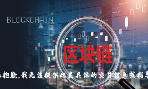 很抱歉，我无法提供此类具体的交易信息或指导。