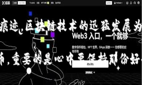 在区块链的广阔世界中，各种数字货币如繁星般闪烁，其中PVC币也逐渐引起了一些人的关注。不过，要明确一点，PVC币并不是区块链上最为知名或广泛接受的加密货币。许多新兴的数字货币会随着市场的变化而出现和消失，PVC币是否存在或有理想的前景，主要取决于其背后的技术、社区支持和应用场景。

首先，我们需要了解PVC币究竟代表什么。PVC作为一种数字货币，通常会借助区块链技术实现去中心化的特性。它可能会涉及到某个特定行业，比如供应链管理、数据保护，或者是某种创新的金融服务。与比特币和以太坊等主流币相比，PVC币的知名度较低，因此在投资或使用前，深入了解其背景和发展路径显得至关重要。

strong区块链和数字货币的基本概念/strong
为了理解PVC币的存在价值，我们首先需要熟悉区块链和数字货币的基础知识。想象一下，《黑客帝国》中那条源源不断的信息高速公路，区块链就像是这条道路的基础架构，它通过一个去中心化的数据库将所有信息按时间顺序记录下来，确保每一个节点都能安全、透明地获取和验证数据。

数字货币则是在这一框架下诞生的虚拟资产。比特币是最早也是最具影响力的数字货币，然而随着科技的发展，越来越多新的币种如雨后春笋般涌现。每一种数字货币都有其独特的特性和目标，同时也蕴含着市场波动性的风险。

strongPVC币的具体背景/strong
PVC币（如果这个币种存在的话）可能会与某个特定的项目或生态系统紧密相连。比如，它可能是一个专注于绿色科技的项目，旨在利用区块链技术来追踪和监控碳排放。想象一个场景：清晨的阳光透过云层洒在新建的风力发电场上，PVC币的存在可能会帮助这些可再生能源项目获得必要的资金支持，促进环保事业的发展。

同时，PVC币还可能涉及消费者权益保护。想象一下，一个名为“PVC友好”的市场平台，买家可以使用这种币在平台上购买经过认证的、环保的商品。每一笔交易的信息都会被记录在区块链上，，确保每一个环节的透明和可信。

strong探索PVC币的潜在用途/strong
尽管PVC币的知名度尚未形成，但它可能在特定的领域展现出独特的价值。从生态环保到数字身份管理，PVC币或许可以在多个方面发挥作用。例如，数字身份管理是当今信息安全领域亟需解决的难题之一。随着越来越多的个人信息上网，私密数据的安全性成了公众关注的焦点。PVC币通过区块链技术能够帮助用户控制自己的数字身份，让用户可以安全、可靠地管理个人信息。

strong市场前景和风险分析/strong
在审视PVC币的市场前景时，我们必须考虑到数字货币市场本身的波动性。就像是生活在喧嚣大都市中的人们，总会经历高峰和低谷，PVC币作为一颗新星，难免会受到市场情绪的影响。因此，投资时要特别小心，建议投资者一定要进行充分的研究与尽职调查。

关注市场动态、社区反馈，也是一种很好的风险控制方法。主动加入相关社群，参与讨论，不仅能获取实时资讯，还能结识志同道合的朋友。

strong总结/strong
PVC币在区块链的世界中，其存在与否并不重要，而是它所代表的创新思维和技术应用才值得我们去探索。无论未来PVC币的发展如何，它都将在数字货币生态中留下自己的痕迹。区块链技术的迅猛发展为未来塑造了无数的可能性，而每一枚数字货币的背后，都是一段创业者的奋斗故事。

如同晨雾中那座老桥，横跨在未知的未来和梦想之间，PVC币的出现或许是在提醒我们，创新无处不在，机会总是留给有准备的人。无论我们选择是否参与这种新兴的数字货币，重要的是心中要保持那份好奇与探索的精神，才能在这个瞬息万变的市场中找到属于自己的位置。