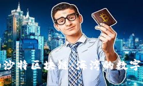 颠覆未来的沙特区块链：海湾的数字化革新浪潮