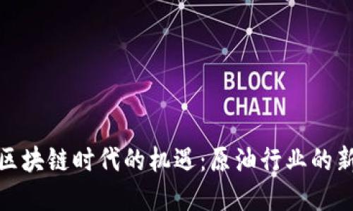抓住区块链时代的机遇：原油行业的新契机