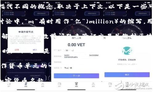 在加密货币的世界中，字母“m”并没有一个固定的含义，因为它可能指代不同的概念，取决于上下文。以下是一些可能的含义：

1. **资本化市值（Market Capitalization）**：在投资和加密货币讨论中，“m”有时用作“亿”（million）的缩写，用于表示某种加密货币的市值，例如“100m”通常表示1亿美元的市值。

2. **矿工（Miner）**：在一些讨论中，“m”可能指代矿工，矿工是通过解决复杂的数学问题来验证交易并维护区块链网络的参与者。

3. **智能合约中的变量**：在编程的语境中，特别是在编写智能合约时，“m”可以是一种变量命名，代表许多不同的功能或数据。

4. **货币的一部分**：在讨论某些新兴的加密货币时，“m”可能被用作货币单元的一个部分，例如“0.1m”可能表示该货币的一个较小单位。

如果您想要更具体的信息，可能需要提供更详细的上下文或具体的加密货币名称。