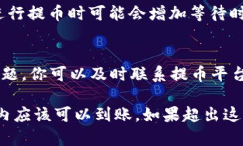 提币到TP Wallet的到账时间取决于多个因素，包括区块链网络的拥堵情况、提币平台的处理时间以及所选择的币种。以下是一些可能影响到账时间的因素：

1. 区块链网络的拥堵情况
不同的加密货币在不同时间段可能会面临网络拥堵，这会导致交易确认的时间延迟。例如，比特币在交易量高峰时，区块确认的时间可能会延长，而以太坊网络在交易繁忙时亦相似。如果当前网络拥堵，提币处理时间可能会延长至数小时或更长时间。

2. 提币平台的处理时间
每个提币平台对于提币请求的处理时间可能各不相同。一些平台在用户提交提币请求后，可能会进行额外的安全检查，这些程序可能会花费几分钟到几小时的时间。在发起提币之前，你可以查看相关平台有关提币的处理时间说明。

3. 选择的币种
不同的加密货币的处理时间也不同。例如，某些币种如Tether（USDT）是基于TRC-20或ERC-20网络，到账时间可能会有所不同。一般来说，确认时间较短的币种如Ripple (XRP) 和 Stellar (XLM) 通常会比比特币和以太坊快。

4. 自己的账户设置
另一个可能的影响因素是你自己的钱包安全设置。如果你的钱包启用了额外的安全措施（例如二次验证），在进行提币时可能会增加等待时间。确保你的账户设置尽可能简化，以保证提币能够高效进行。

到账后的注意事项
一旦你的提币已经在区块链上确认并转入你的TP Wallet，请务必检查交易详情并确认到账。如果出现任何问题，你可以及时联系提币平台的客服寻求帮助，以确保资产安全。

总之，尽管提币到TP Wallet的具体时间因多种因素而异，但通常情况下，资金在确认后的30分钟到几个小时内应该可以到账。如果超出这个时间，建议积极与相关平台或钱包的客服沟通，查询到账状态。