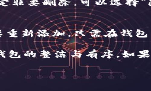 在TPWallet中删除未使用的币种，可以按照以下步骤操作：

步骤一：打开TPWallet
首先，确保你已经在手机上安装并打开了TPWallet应用。如果你还没有安装，可以从应用商店下载并安装。

步骤二：进入资产管理页面
在TPWallet的主界面，通常你会看到“资产”或“钱包”的选项。点击进入资产管理页面，你会看到你所拥有的所有币种的列表。

步骤三：选择要删除的币种
在资产列表中，找到你想要删除的未使用币种。如果该币种没有余额，通常会比较容易找到。

步骤四：进入币种详情
点击你要删除的币种，会进入该币种的详细信息页面。在这里，你可以看到该币种的各种信息，包括地址、余额等。

步骤五：删除币种
在币种详情页面，通常会有一个“删除”或“隐藏”选项。点击这个选项，根据提示确认删除。这一步骤可能需要你输入钱包密码或进行其他安全验证。

步骤六：确认删除完成
确认删除后，该币种将会从你的资产列表中消失。如果你只想暂时隐藏该币种，不一定非要删除，可以选择“隐藏”功能。

注意事项
请注意，删除币种并不会影响你的资产余额或资产的安全性。已删除的币种如果需要重新添加，只需在钱包中通过相应的添加功能重新导入即可。

总之，在TPWallet中删除未使用的币种是一个简单而方便的步骤，可以帮助你保持钱包的整洁与有序。如果在操作过程中遇到问题，可以参考TPWallet的使用说明或者联系其客服寻求帮助。 

希望这些步骤能够帮助你顺利删除TPWallet中的未使用币种！