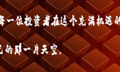 如何在TPWallet中选择万倍币，让你的投资增值无限！

TPWallet, 万倍币, 投资策略/guanjianci

一、什么是万倍币？
在加密货币的世界里，万倍币犹如晨曦中的耀眼明星，众多投资者为其流连忘返。所谓万倍币，指的是投资后其价格能够在短时间内实现千倍甚至万倍增长的币种。这类币种通常在市场上波动剧烈，尽管这是一个高风险高回报的机会，但一旦选对，无异于迎来了冬日里的第一缕阳光，温暖而明亮。

二、TPWallet的优势
TPWallet，就像是你探索加密世界的一扇明亮窗户，拥有丰富的资产管理功能和便捷的操作界面。它不仅支持多种加密货币的交易，还为用户提供了安全、快捷的资产管理体验。通过其直观的界面，投资者能够轻松找到潜力币种，为后续的投资打下坚实基础。如同一位经验丰富的向导，TPWallet将带领你领略加密世界的风采。

三、如何选择万倍币？
选择万倍币并非是随意的投机，而是需要精心研究和审慎选择的过程。以下是一些有效的策略，帮助你在TPWallet中找到理想的万倍币。

h41. 深入研究项目背景/h4
每一枚币的诞生都蕴含着创作者的理想和目标。因此，研究项目的背景是至关重要的。看看那些致力于解决实际问题、拥有清晰愿景和强大团队的币种，就像是探寻一部动人的小说的作者和情节。了解其白皮书，分析技术细节，评估项目的长期可持续性，使你的选择更加深入和全面。

h42. 观察市场行情/h4
市场行情如同波涛汹涌的海洋，时刻变化。不妨通过TPWallet的行情监控工具，关注币种价格的趋势变化。了解其历史价格波动、成交量和市场情绪等数据，可以帮助你在波动的浪潮中找到一个稳稳的锚点。渐渐地，你会对哪些币种有爆发潜力形成自己的看法，就像一位海上的航海家，凭借着经验驱动你的船舶穿行南北。

h43. 加入社区互动/h4
社区是支撑每一个加密项目的重要基石，就像是一个温暖的家。参与论坛、社交媒体和线下活动，社区中的交流能够帮助你获取更多的内幕信息和专家建议。人与人之间的互动，可以拉近你的投资决策，获得来自资本市场的真正洞见。

四、使用TPWallet进行操作
一旦你选定了理想的万倍币，那么在TPWallet中的操作也非常简单。

h41. 下载与注册/h4
首先，下载TPWallet应用，注册账户就如同打开一扇通往宝藏之门的钥匙。按照指示完成注册后，确保你的钱包安全，设置复杂的密码和双重认证，就像为自己的资产穿上沉重但坚固的护甲。

h42. 充值资金/h4
接下来，向你的TPWallet账户充值，选择合适的支付方式。可以是法币充值，也可以是其他数字资产的转入。相当于在交易市场中购买原料，为构建未来的财富做好铺垫。

h43. 交易万倍币/h4
在TPWallet中，找到你之前选定的万倍币，查看最新行情和交易对，点击购买。在确认交易信息无误后，轻轻一按，就可以见证自己的投资潜力在这一瞬间投身市场，正如一只青鸟飞入广阔的蓝天。

五、投资风险及管理
万倍币投资的魅力和风险并存，如同炽热的火焰，往往能够让你感受到温暖，但一不小心也可能被灼伤。因此，风险管理至关重要。

h41. 定期评估投资组合/h4
定期回顾你的投资组合，像是对一幅美丽的画作进行细致的调整。要确保资产配置合理，适时调整持有的万倍币，放眼更多的可能性，寻找新的投资机会。

h42. 设定止损和止盈/h4
在高波动的数字货币市场中，设定止损和止盈是保护财富的有效措施。就像一名训练有素的猎手，时刻准备出击，也准备好在合适的时机收获成果。

六、持之以恒的探索与学习
最后，投资加密货币不仅仅是一次短期的赌博，而是需要持之以恒的学习和探索。随着技术的不断更新，新兴币种层出不穷，市场风云变幻，投资者需要时刻保持敏锐的洞察力和灵活的应对策略。在TPWallet中，时刻关注新闻、技术更新和市场动态，脚踏实地地在这个充满机遇的领域中稳步前行。

七、结语
万倍币的投资旅程如同一场绚烂的冒险之旅，充满了无限可能和挑战。在TPWallet的帮助下，你可以更加轻松地选择和交易这些梦幻般的资产。愿每一位投资者在这个充满机遇的领域里，都能找到属于自己的万倍币，让财富如春风般，悄悄地滋润我们的生活。

无论是初入加密世界的新手，还是经验丰富的投资者，重要的是保持一颗充满好奇心与探索精神的心，使自己在万倍的梦想中，逐渐找到了属于自己的那一片天空。