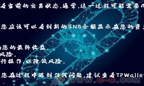 要将TPWallet中的USDT兑换为BNB，您可以按照以下步骤进行操作。一般来说，您需要确保您有可供兑换的USDT，且您的钱包中已经添加了合适的交易所或DEX（去中心化交易所）的支持。

### 1. 登录TPWallet
首先，您需要打开TPWallet应用程序或网站，并使用您的账号登录。确保您已经连接了您的钱包，并且能够查看钱包的资产。

### 2. 选择资产
在TPWallet中，寻找您希望兑换的资产，在这个例子中是USDT。点击进入USDT的资产详情页面。

### 3. 开启兑换功能
通常，TPWallet会有一个“兑换”或“交易”选项。点击进入这个选项，它可能会引导您到集成的去中心化交易所或内部交易大厅。

### 4. 选择兑换的货币
在兑换的界面中，选择您想要兑换的另一种货币，即BNB。TPWallet会显示当前的兑换率以及可能的交易费用。

### 5. 输入兑换数量
输入您想要兑换的USDT数量，系统将自动计算您将获得的BNB数量。确保您已经了解当前的市场情况，以确认这个兑换是否符合您的预期。

### 6. 确认交易
在确认过程中，请仔细检查交易的细节，包括手续费和兑换比例。如果一切信息准确无误，您可以点击“确认”进行交易。

### 7. 等待交易完成
一旦您确认交易，TPWallet将会处理这个请求。您可以在交易记录中查看当前的交易状态。通常，这一过程可能需要几分钟的时间，具体时间取决于网络的繁忙程度。

### 8. 查看您的BNB资产
交易完成后，您可以返回到钱包主页查看您的BNB资产。如果交易成功，您应该可以看到新的BNB余额显示在您的资产列表中。

### 注意事项
- **网络费用**：在交易之前，请确保了解相关网络费用，这可能会影响您的最终收益。
- **市场波动**：加密货币市场波动较大，请在兑换前考虑价格变化的风险。
- **安全**：确保您使用的TPWallet是官方版本，避免通过不明链接进行操作，以降低风险。

通过以上步骤，您就可以顺利地将TPWallet中的USDT兑换为BNB。如果您在过程中遇到任何问题，建议查看TPWallet的官方支持文档或寻求社区的帮助。