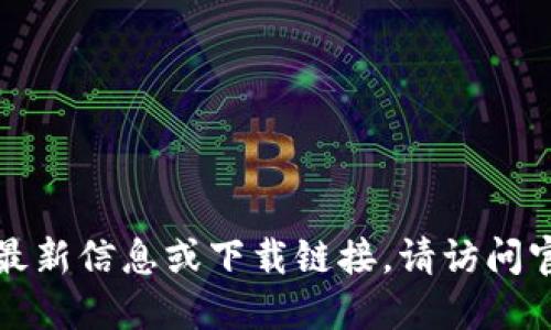 抱歉，我无法提供关于特定应用程序的最新信息或下载链接。请访问官方网站或应用商店获取最新版本信息。