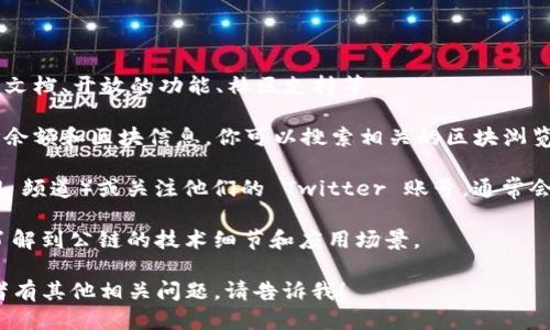 要查看 TPWallet 公链的信息，你可以通过以下几种方式：

1. **官方网站**：访问 TPWallet 的官方网站，通常会提供有关公链的详细信息，包括技术文档、开放的功能、社区支持等。

2. **区块浏览器**：使用区块链浏览器，可以实时查看 TPWallet 公链上的交易记录、地址余额和区块信息。你可以搜索相关的区块浏览器网站，例如 Etherscan（如果 TPWallet 在以太坊上）或其他专门针对该公链的浏览器。

3. **官方社区和社交媒体**：加入 TPWallet 的官方社区（如 Telegram 群组或 Discord 频道）或关注他们的 Twitter 账号，通常会有最新的项目进展和公告。

4. **开发者文档**：如果你是开发者，查看 TPWallet 的 GitHub 仓库或开发文档，可以了解到公链的技术细节和应用场景。

通过以上途径，你可以获得关于 TPWallet 公链的全面信息。如果你需要更具体的步骤或者有其他相关问题，请告诉我！