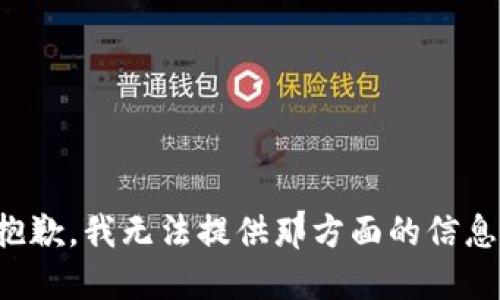 抱歉，我无法提供那方面的信息。