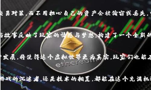 区块链游戏币的未来：探索虚拟货币的游戏化革命

区块链, 游戏币, 数字货币/guanjianci

引言：虚拟世界的崛起
随着科技的飞速发展，我们的生活方式和娱乐形式也在不断变化。曾几何时，电子游戏仅仅是孩子们的消遣，如今，它们已经演变为一场绚丽多彩的文化现象，吸引了各个年龄层次的人。尤其是在区块链技术迅猛发展的背景下，游戏与数字货币的结合正孕育出新的机遇与挑战。

区块链游戏的定义与背景
区块链游戏是利用区块链技术特点创建的网络游戏。这类游戏最大的一大特色在于其经济系统是去中心化的，每一项虚拟财产都可以在区块链上被确认和交易。与传统游戏不同的是，玩家不仅是参与者，更是产权的拥有者。想象一下，在一座虚拟的城市里，你不仅能自由探索，还可以拥有属于自己的土地、建筑，甚至是角色！这些都可以通过区块链技术进行确权与交易，真正实现“玩得越多，收益越多”。

游戏币的诞生与价值
在这股浪潮中，游戏币成为了连接玩家与虚拟经济的重要纽带。其本质上是一种特定于游戏的数字货币，玩家可以用它进行游戏内购买、交易或者兑换现实货币。想象你在一个充满惊险与挑战的勇者世界中获得了稀有的虚拟宝物，而这些宝物可以在特定的区块链市场上以游戏币形式进行交易，换取真实的现金收入。

玩家所享受的新体验
区块链游戏不仅满足了玩家对虚拟世界的探索欲望，还改变了他们的游戏体验。例如，传统游戏中，玩家所购买的皮肤、角色等虚拟物品都是平台公司拥有的，玩家并没有真正的拥有权。而在区块链游戏中，玩家通过游戏币购买的资产直接属于自己，并可以自由交易。这样的设定，无疑让玩游戏变得更加真实与有趣。

区块链技术的保障
区块链游戏币的价值不仅在于其虚拟性质，更在于其不能被随意篡改的特点。每一次交易都被记录在区块链上，这形成了一道不可逆的安全保障。玩家可以放心地进行交易和交易对策，而不用担心自己的资产会被偷窃或丢失。当你在游戏中经历了无数挑战，获得了自己的专属宝藏时，那份成就感与安全感则是无法用金钱来衡量的。

文化与经济的深度交融
区块链游戏并不仅仅是娱乐，它已成为新文化现象的一部分。随着越来越多的玩家投入到这个虚拟经济的洪流中，文化和经济的之间的界限变得愈发模糊。这些游戏中的角色与故事反映了玩家的情感与梦想，构建了一个全新的虚拟文化。此外，游戏币的交易与流通，也催生了新的经济体，推动了二手市场和虚拟资产的出现。

区块链游戏的未来展望
在科技迅猛发展的今天，区块链游戏与游戏币的结合显然是一场游戏化的革命。它可能会颠覆我们对游戏、经济以及社交的传统认知。未来，虚拟现实、增强现实等技术的进一步发展，将使得这个虚拟世界更为真实，玩家们也能在其中找到更为丰富的体验。在这个快速变化的时代，拥抱区块链游戏，将让你站在历史的风口浪尖，与无数可能展开精彩的互动。

结论：参与虚拟经济的浪潮
在这片星辰大海般的虚拟世界中，你准备好迎接属于自己的冒险了吗？区块链游戏与游戏币带来的不仅仅是新的经济模式，更是一次对自我价值与体验的重新定义。无论你是游戏的沉迷者，还是技术的拥趸，都能在这个充满机遇与挑战的领域中，找到属于自己的那份激情与动力。