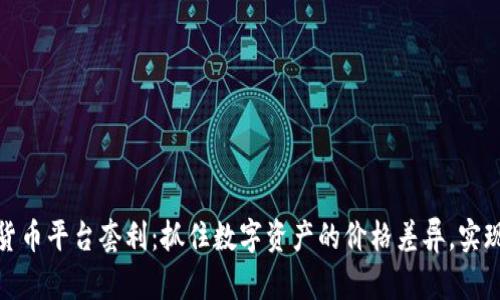 揭秘加密货币平台套利：抓住数字资产的价格差异，实现财富增值