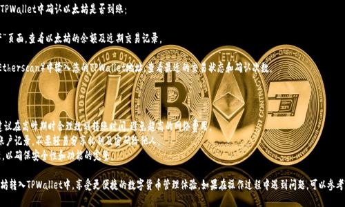 将挖矿获得的以太坊转入TPWallet，可以按照以下步骤进行操作：

### 步骤一：准备工作

在开始之前，请确保您已经完成以下准备工作：

1. **拥有TPWallet账户**：如果尚未下载TPWallet，可以在手机应用商店搜索并下载，适用于iOS和Android系统。注册并完成账户设置。

2. **获取TPWallet接收地址**：在TPWallet中找到您的以太坊（ETH）钱包地址。这一步很重要，因为您需要这个地址来接收转账。

### 步骤二：从矿池提取以太坊

如果您是通过矿池（例如，Ethermine、F2Pool等）挖矿的，您需要将未提现的以太坊提取到您的TPWallet：

1. **登录矿池账户**：访问您所使用的矿池网站，使用您的账户信息登录。

2. **选择提现功能**：在矿池的首页找到“提现”或“转账”选项。

3. **输入TPWallet地址**：在提现申请中，输入您在TPWallet中获取的以太坊钱包地址。

4. **确认提款金额**：输入您希望提取的以太坊数量，确保您所提取的金额符合矿池的最低提现金额。

5. **确认并提交申请**：核对地址无误及提取的数量，提交提现申请。矿池通常会对提现进行一定的审核，审核通过后会将以太坊发送到您的TPWallet。

### 步骤三：直接从矿机转账（可选）

如果您使用的是独立矿机，而不是通过矿池挖矿，您可以直接将矿机挖出的以太坊转到TPWallet：

1. **找到矿机的以太坊钱包**：登录矿机软件，查看当前挖矿的地址。

2. **进行转账**：导航到转账页面，将挖矿所得的以太坊转账到您的TPWallet地址。

3. **确认转账信息**：确认输出地址与您TPWallet中的地址一致，并输入您想转账的ETH数量。

4. **提交转账**：确认信息无误后提交转账，并耐心等待交易在区块链上确认。

### 步骤四：确认到账

无论是通过矿池提取还是直接转账，您都需要在TPWallet中确认以太坊是否到账：

1. **查看交易记录**：打开TPWallet，访问“资产”页面，查看以太坊的余额及近期交易记录。

2. **检查确认状态**：在以太坊区块浏览器（如Etherscan）中输入您的TPWallet地址，查看最近的交易状态和确认次数。

### 小贴士：

- **网络费用**：转账以太坊时会有网络费用，建议在高峰期时合理规划转账时间，避免超高的网络费用。
- **安全性**：确保TPWallet的安全，定期检查账户记录，不要轻易分享私钥及密码给他人。
- **更新钱包应用**：保持TPWallet应用的更新，以确保安全性和功能的完整。

按照以上步骤，您就能够顺利将挖矿所得的以太坊转入TPWallet中，享受更便捷的数字货币管理体验。如果在操作过程中遇到问题，可以参考TPWallet的官方帮助文档或联系客服获得支持。