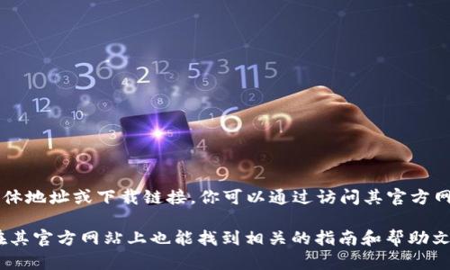 TPWallet 是一个区块链钱包和去中心化应用（DApp）平台。要获得 TPWallet 的具体地址或下载链接，你可以通过访问其官方网站或相关的应用商店（如 Google Play 或 Apple App Store）来获取最新的信息。

如果你在寻找如何设置 TPWallet 或使用 TPWallet 存储加密货币等信息，通常在其官方网站上也能找到相关的指南和帮助文档。请确保你从官方渠道下载或注册，以保障你的安全。