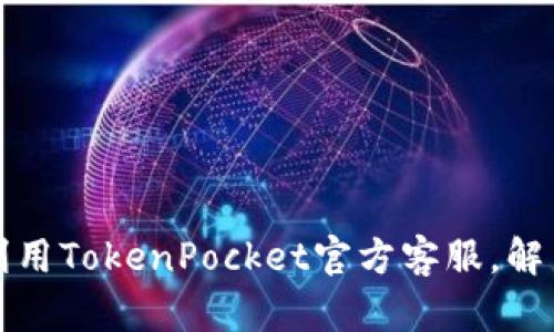 如何高效利用TokenPocket官方客服，解决您的问题