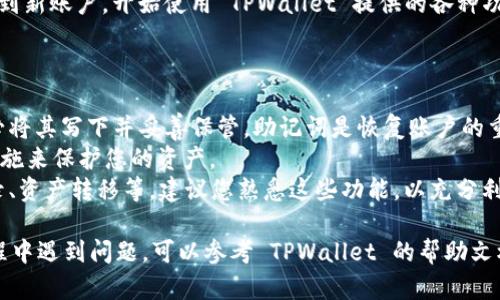 要重新创建 TPWallet 账户，您需要遵循以下步骤：

### 步骤 1: 下载并安装 TPWallet 应用

首先，确保您已经在您的手机上下载并安装了 TPWallet 应用。如果您还没有安装，可以在 Apple App Store 或 Google Play 商店中找到并下载此应用。

### 步骤 2: 打开 TPWallet

打开应用后，您将看到一个启动页面。若您之前使用过 TPWallet，并已经有了一个账户，而现在想要重新创建，您可能需要先注销当前账户。找到“设置”选项，并选择“退出账户”或“注销”。

### 步骤 3: 选择创建新账户

在 TPWallet 的主界面，通常会有一个“创建新账户”或“注册”选项。点击此选项，即可开始创建新的 TPWallet 账户。

### 步骤 4: 填写账户信息

按照应用的提示，填写所需的信息，例如：

- **邮箱地址**：输入一个有效的邮箱地址，以便接收验证邮件。
- **设置密码**：创建一个强密码，确保您的账户安全。
- **接受条款和条件**：阅读并接受有关服务条款的协议。

确保您所填写的信息准确无误，尤其是邮箱地址，因为后续的验证或者找回密码都会用到。

### 步骤 5: 邮箱验证

完成信息填写后，TPWallet 通常会向您提供的邮箱发送一封验证邮件。打开您的邮箱并找到这封邮件，点击邮件中的验证链接以确认您的邮箱。

### 步骤 6: 设置安全选项

邮箱验证成功后，您可能需要设置额外的安全选项，例如：

- **两步验证**：建议启用此功能，以进一步保护您的账户安全。
- **安全问题**：选择并回答一些安全问题，以便在需要时确认身份。

### 步骤 7: 完成账户创建

完成所有设置后，TPWallet 会提示您账户创建成功。您现在可以登录到新账户，开始使用 TPWallet 提供的各种功能。

### 提示与建议

- **备份助记词**：创建账户时，TPWallet 可能会提供助记词，请务必将其写下并妥善保管。助记词是恢复账户的重要信息。
- **安全性**：确保使用强密码，并定期更换。同时，启用所有的安全措施来保护您的资产。
- **学习使用**：TPWallet 提供了多种功能，包括钱包管理、交易记录、资产转移等，建议您熟悉这些功能，以充分利用平台的优势。

通过以上步骤，您就可以顺利重新创建一个 TPWallet 账户。若在过程中遇到问题，可以参考 TPWallet 的帮助文档或者联系客户支持获取帮助。