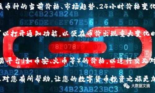 要查看TPWallet中数字货币的价格，您可以按照以下步骤：

步骤一：打开TPWallet应用
首先，在您的手机或设备上打开TPWallet应用程序。如果您还未安装该应用，您可以在应用商店中搜索并下载。

步骤二：登录您的账户
如果您已经注册了TPWallet账户，请使用您的登录信息（如手机号、邮箱或其他方式）登录。如果尚未注册，您需要先创建一个账户。

步骤三：进入钱包界面
登录成功后，您将看到TPWallet的主界面。在这里，您可以查看您的资产和余额。在顶部或侧边菜单中，寻找一个显示“资产”或“钱包”的图标并点击进入。

步骤四：查找特定币种
在资产界面中，您可以看到您当前拥有的所有数字货币。滚动列表，查找您想要了解价格的特定币种。如果您有很多币，可以使用搜索功能快速找到它。

步骤五：查看币种详情
点击所选币种后，您会进入该币种的详细信息页面。在这里，您可以看到该币种的当前价格、市场趋势、24小时价格变化、以及其他相关信息。有些钱包还会提供图表，以便您直观了解价格走势。

步骤六：实时更新和通知
TPWallet通常会提供实时的价格更新。如果您想要及时了解价格变动，可以打开通知功能，以便在币价出现重大变化时获得提醒。这对于投资者来说尤为重要。

步骤七：交叉对比与外部市场
如果您想更全面地了解某个币种的市场价值，可以考虑同时查看多个交易平台（如币安、火币等）的价格，以进行交叉对比。这样能够确保您把握最新的市场动态。

通过以上步骤，您就可以快速查找到TPWallet中币的价格。希望这些信息对您有所帮助，让您的数字货币投资之旅更加顺利！