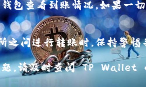 要从 TP Wallet 转出资金（如 BNB、ETH 或其他代币），您需要遵循以下步骤。这些步骤将帮助您了解整个过程，并确保您的资金安全。以下是详细的步骤：

步骤一：打开 TP Wallet
首先，在您的设备上打开 TP Wallet 应用程序。如果您还没有安装该应用程序，可以从官方应用商店或 TP Wallet 的官方网站下载。确保您使用的是最新版本，以确保安全和功能的完整性。

步骤二：登录您的钱包
使用您的助记词或私钥登录 TP Wallet。如果您之前设置了密码，请输入密码进行访问。确保在安全的环境中进行此操作，避免在公共场所或不安全的网络上登录您的钱包。

步骤三：选择要转出的代币
成功登录后，您将看到钱包中的资产列表。选择您要转出的代币，例如 BNB。点击该代币，进入代币详情页面。

步骤四：查找转账选项
在代币详情页面中，找到“转账”或“发送”按钮。点击它以准备进行转账。您将需要输入接收方的钱包地址和转账金额。

步骤五：输入接收地址和数量
请在接收地址栏中输入您要将代币转到的目标钱包地址。确保这个地址是正确的，因为加密货币在区块链上是不可逆的。如果您有多个代币钱包，可以通过复制粘贴地址来确保准确。接下来，输入您希望转出的数量。

步骤六：确认交易信息
在您输入代币数量和接收地址后，请仔细检查交易信息。确保一切无误，包括接收地址、转账金额以及您选择的代币类型。如果有任何错误，可能会导致资产损失。

步骤七：支付交易费用
在发送交易之前，您需要支付一定的交易费用。这笔费用通常是以 BNB 或相应代币支付的网络费用。确保您的钱包中有足够的资产来支付这笔费用。如果没有足够的资产，您将无法完成转账。

步骤八：确认转账
确认所有信息无误后，点击“发送”按钮。系统将要求您确认交易，并可能需要输入密码或其他安全验证措施。完成后，交易将被广播到区块链网络中。

步骤九：等待交易确认
提交交易后，您需要等待网络确认。确认时间可能因网络拥堵而有所不同。您可以在 TP Wallet 的交易记录中查看交易状态，或者使用区块浏览器根据交易哈希来追踪进度。

步骤十：检查接收方账户
一旦交易被确认，请确保接收方的钱包中已成功到达您转出的资产。此时，您可以在接收方的钱包查看到账情况。如果一切正常，您就成功完成了资金转出操作。

注意事项
在进行任何加密货币交易之前，请确保您已经完全了解相关风险和流程。在加密钱包和交易所之间进行转账时，保持警惕并仔细核对信息可以有效避免资金损失。

希望上述步骤能够帮助您顺利地从 TP Wallet 转出资金。如果您在操作过程中遇到任何问题，请及时查阅 TP Wallet 的官方支持文档或联系客服以获得帮助。