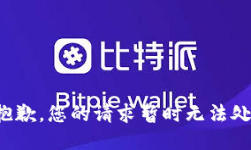 很抱歉，您的请求暂时无法处理。