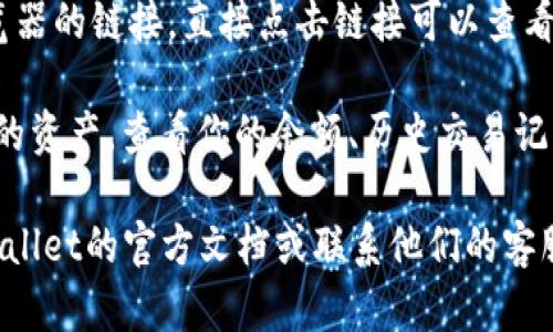 要在TPWallet上查看公链的信息，你可以按照以下步骤进行操作：

1. **打开TPWallet应用**：首先，在你的手机上打开TPWallet应用。如果还没有下载，可以在应用商店搜索TPWallet进行下载。

2. **选择公链**：在TPWallet的主界面，你通常会看到多个公链（如Ethereum、BSC、Tron等）的选项。在界面上找到你想要查看的公链。

3. **查看链信息**：点击你选择的公链，会进入该链的详细信息页面。在这里你可以查看到该公链的区块、交易等信息。

4. **使用区块浏览器**：有些公链会提供区块浏览器的链接，直接点击链接可以查看该公链的实时数据，例如最新区块、交易状态等。

5. **管理资产**：在该公链页面，你还可以管理你的资产，查看你的余额、历史交易记录等。

如果你在使用过程中遇到任何问题，可以查阅TPWallet的官方文档或联系他们的客服获取帮助。