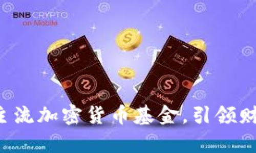 深入了解：12种主流加密货币基金，引领财富增长的新机遇