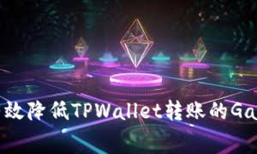 如何有效降低TPWallet转账的Gas费用？