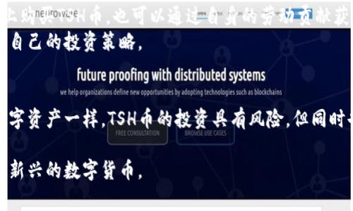 区块链领域不断涌现出新的加密货币和代币，其中TSH币（可能是指TSH代币）也吸引了不少关注。TSH是一种基于区块链技术的数字资产，通常用于某种特定的生态系统或平台。为了更好地理解TSH币，让我们从多个角度来探讨它的背景、用途、技术特点以及市场前景。

一、什么是TSH币？
TSH币是基于区块链技术构建的一种加密货币，涉及多个使用场景，如支付、智能合约和去中心化金融（DeFi）。它的目标可能是促进某个平台内的交易、激励用户和实现去中心化治理。

二、TSH币的背景
在了解TSH币之前，我们首先需要认识区块链技术的发展历程。从比特币的诞生，到以太坊的智能合约，再到各种金融应用和NFT（非同质化代币）的兴起，区块链已经成为一种颠覆传统金融以及数据管理方式的革命性技术。
TSH币的出现通常是为了解决某些特定问题，例如降低跨境支付成本、提高交易速度或实现数据的透明度与安全性。

三、TSH币的技术特点
对于许多用户和投资者来说，理解某种加密货币的技术特点至关重要。TSH币可能包含以下几个方面的特性：
ul
    listrong去中心化：/strong与传统金融系统不同，区块链赋予每个用户相同的权利，没有任何单一实体掌控整个网络。/li
    listrong安全性：/strong通过密码学技术，保证交易的安全性与用户隐私。/li
    listrong透明性：/strong所有交易记录保存在公共账本上，任何人都可以查阅，确保交易的透明与可验证。/li
    listrong智能合约：/strong自动执行合约条款，减少人为干预，提高交易效率。/li
/ul

四、TSH币的用途
TSH币的具体用途通常与其所依托的平台和生态系统有关。以下是一些可能的应用场景：
ul
    listrong支付手段：/strong用户可以使用TSH币进行商品和服务的购买，降低交易费用。/li
    listrong激励机制：/strong平台可能通过TSH币对用户的贡献进行奖励，如内容创作、平台推广等。/li
    listrong投票和治理：/strong持有TSH币的用户可能参与平台的决策，例如投票决定新功能的上线。/li
/ul

五、市场前景与投资潜力
对于许多投资者而言，他们对TSH币的兴趣往往源于其市场潜力。随着区块链技术的不断成熟，越来越多的企业开始接受加密货币，特别是在金融行业、供应链管理等领域，TSH币作为一种支付手段和价值储存方式，其应用前景看好。
投资者在考量其市场潜力时，需要考虑以下几个因素：
ul
    listrong技术团队：/strong成功的币种通常背后有一个强大而专业的团队，他们能够推动技术的持续创新。/li
    listrong社区支持：/strong一个活跃的社区能够为币种提供强大的支持和推动力，增加其流通与接受度。/li
    listrong市场需求：/strongTSH币所针对的市场需求是否真实存在，以及其解决方案的有效性。/li
/ul

六、如何获取与使用TSH币
对于想要参与TSH币生态的人来说，获取方式有很多包括购买、挖矿或者参与平台的活动。用户可以在各大交易所上购买TSH币，也可以通过自身的劳动贡献获得。
使用TSH币时，要确保选择安全的钱包进行存储。在使用过程中，建议时刻关注市场动态与技术更新，以便及时调整自己的投资策略。

七、总结
总的来说，TSH币作为一种新兴的加密货币，集合了区块链技术的诸多优点，承载着无限的可能性。尽管如同其他数字资产一样，TSH币的投资具有风险，但同时也提供了丰厚的收益机会。希望每一位想要进入这个领域的投资者都能做好充分的研究，以理性的态度参与进来。

上述内容围绕TSH币进行了详细阐述，包括其背景、特点、用途及投资前景等方面，希望能帮助读者更好地理解这一新兴的数字货币。