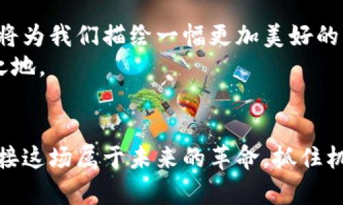 区块链新风口——抓住未来的金钥匙！

区块链, 新风口, 创新科技/guanjianci

前言：迎接区块链革命的曙光
在这个数字化迅猛发展的时代，晨曦中的城市仿佛在不断向前冲刺。而在这股潮流的背后，区块链如同一股新兴的清流，悄然无息却又不可忽视。它不仅仅是某个技术名词，更是一扇连接未来的金钥匙，打开了通往创新科技的新时代。面对区块链的风口，我们需要把握住机会，跟随变化，迎接挑战，决不能错失良机。

区块链的基础：去中心化的信任机理
想象一下，晨雾中的老桥，不再是单一的通行之地，而是一个和谐的生态系统。区块链正如这座老桥，通过分布式账本的方式，将每一个节点紧密相连，构建出一个透明、可靠且高效的交易环境。在这个环境中，每一笔交易记录都被无数个参与者验证，保障了交易的安全与真实。去中心化的特点则如同老桥的坚固基础，使得整个系统不受单一节点的控制，避免了潜在的风险。

新风口的到来：应用场景多元化
在这样一个万物互联的世界，区块链的应用场景如繁花似锦。金融行业是首当其冲的应用领域，传统的银行转账、清算流程通过区块链技术的介入显著提升了效率，降低了成本。而在供应链管理上，区块链同样大有可为。通过透明的技术，我们可以追溯每一个产品的来源，确保食品及商品的安全与质量。
此外，艺术品市场也开始逐渐接受区块链的导入。通过NFT（非同质化代币），艺术家可以直接在数字平台上销售自己的作品，避免中介的剥削。这不仅极大地保护了艺术家的权益，也为买家带来了全新的收藏体验。就如同春日里的花开，区块链让每一位创作者的作品都能绽放出独特的光彩。

技术发展：从理论到实践的飞跃
然而，区块链技术的应用并非一帆风顺。在这条蜿蜒曲折的道路上，技术的不断创新与迭代是必不可少的。“智能合约”的出现犹如在阳光下的露珠，闪耀着希望的光芒。智能合约通过预设的代码，实现了合约的自动执行，大大提升了交易的效率与安全。
例如，在房产交易中，过去可能需要漫长的中介环节与繁琐的手续，如今通过智能合约，可以一次性解决所有问题，真正实现“点对点”的交易模式。如同一条轻快的小溪，流淌在沟通的道路上，带来清澈与顺畅。

政策趋势：政府机构的监管与支持
与此同时，随着区块链的迅速崛起，各国政府也开始重视这项技术的监管和支持。在这个如火如荼的局面下，各种政策和法规应运而生。正如雨后的滋润，政策的支持为区块链的发展提供了强大的保障与动力。
例如，中国的区块链技术应用场景已覆盖金融、政务服务、数字经济等多个领域，政府不仅鼓励企业探索创新，还积极推出相关扶持政策，推动国家经济的数字化转型。这种局面不仅激活了市场，也使得普通民众逐渐意识到区块链所带来的变革与福祉。

未来展望：区块链的无限可能
展望未来，区块链将会在各个领域继续深耕，带来更加丰富的想象空间。社会治理、医疗健康、智慧城市等场景都能找到区块链的身影。就如同晨曦中冉冉升起的太阳，未来将为我们描绘一幅更加美好的画卷。
在这样的新时代背景下，我们每一个人都应积极参与其中，关注区块链带来的变化，学习相关知识，把握时代步伐。只有如此，才能在这个飞速发展的数字世界中立于不败之地。

结语：行动的号角已然吹响
总之，区块链作为新风口的代表，正在引领着科技新时代的潮流。无论你是企业家、开发者，还是对技术充满好奇的普通人，区块链都为你提供了无限的可能。让我们共同迎接这场属于未来的革命，抓住机遇，迈向更加辉煌的明天。