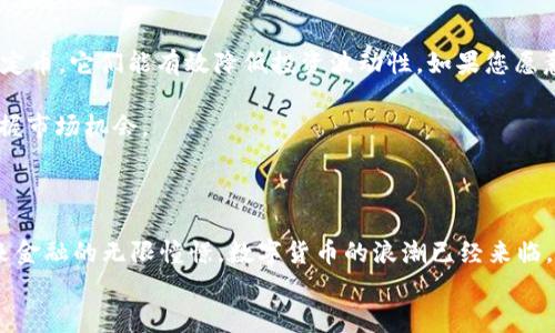 
在数字资产的浪潮中：揭开前二十加密货币的神秘面纱

加密货币, 数字资产, 投资机会/guanjianci

引言：穿越数字时代的迷雾

在这个瞬息万变的数字时代，加密货币正如晨曦中的朝阳，逐步照亮了全球金融的天空。它们不仅仅是一种新型的交易媒介，更像是一场数字金融的华丽舞蹈，吸引着无数投资者的目光与期待。本文将带您深入探索前二十种加密货币，将这些数字资产的神秘面纱逐一揭开，帮助您在这片充满机会与挑战的市场中找到属于自己的那条道路。

比特币：数字黄金的崛起

比特币，仿佛是加密货币世界中的国王，阐述了数字货币革命的初衷。由中本聪于2009年发布，比特币的出现犹如深夜中的灯塔，指导着无数投资者驶向未知的水域。作为第一个基于区块链技术的加密货币，比特币的总量被限制在2100万枚，这种稀缺性使得其在市场中的地位愈加巩固。

比特币不仅在金融投资中占据不可动摇的地位，更成为了一种新的价值储存方式。许多投资者将其视为“数字黄金”，用以保值和对冲通货膨胀。这种独特的属性让比特币在世界各地获得了越来越多的认可，甚至一些国家开始尝试将其纳入法定货币的行列。

以太坊：智能合约的先锋

当谈到以太坊时，仿佛是在描述一部复杂而美妙的交响乐。作为一个开源的平台，以太坊不仅仅是加密货币，更是为分布式应用程序（DApps）与智能合约提供了一个契机。创始人维塔利克·布特林的构思，仿佛一位天才指挥，构筑出这个在数字金融舞台上不可或缺的角色。

以太坊赋予了区块链全新的定义。从简单的交易到复杂的金融协议，它不仅提高了交易的安全性，还大幅缩短了时间成本。这种灵活性吸引了大量开发者的参与，使得以太坊生态系统不断壮大，实验性的项目层出不穷。以太坊的成功也让它走出了比特币的阴影，成为了第二大加密货币。

泰达币：传统金融与数字货币的桥梁

泰达币（Tether，USDT）犹如一座坚固的桥梁，连接着传统金融世界与加密货币的海洋。这种稳定币的价值与美元挂钩，极大地降低了加密货币投资的波动性。其背后强大的资金支持让投资者在进行交易时感受到前所未有的安全感。

泰达币的使用广泛，为用户提供了一种极具流动性的交易工具，帮助投资者在市场波动中保护自己的资产。它的存在，让加密货币市场能够在传统金融监管的环境中茁壮成长，成为越来越多实体经济转型的选择。

其他值得关注的加密货币

除了比特币、以太坊与泰达币外，前二十的加密货币中还有众多值得关注的明星。例如，币安币（BNB）凭借其在币安交易所中的广泛应用，迅速崛起，成为投资者心中的“黑马”。链环（Chainlink）则打破了智能合约的局限，通过提供真实世界数据的接入，让 DeFi（去中心化金融）更为顺畅。

卡尔达诺（Cardano）则强调其生态系统的可持续性与安全性，凭借着科学的方法推动区块链技术的发展，使其在竞争激烈的市场中占据一席之地。同时，狗狗币（Dogecoin）凭借其社区的热情与社交媒体的支持，搅动了整个市场，引发了人们对加密货币的再一次关注。

如何选择适合自己的加密货币

在了解了前二十种加密货币后，怎样选择适合自己的投资路径呢？首先，您需要明确自己的风险偏好。如果您是稳健型投资者，可以考虑泰达币等稳定币，它们能有效降低投资波动性。如果您愿意承担更多风险以追求更高的收益，比特币与以太坊将是不错的选择。

其次，深入了解每种加密货币的市场表现、技术背景与团队情况也是至关重要的。定期关注行业动态，参加相关的会议与研讨会，将帮助您更好地把握市场机会。

结论：拥抱未来的数字资产

在加密货币这个光怪陆离的世界中，每一种数字资产都有其独特的魅力与价值。透过这扇窗户，我们不仅看到了技术的进步，更体会到了人们对未来金融的无限憧憬。数字货币的浪潮已经来临，您准备好迎接这场变革了吗？不妨从现在开始，深入了解市场，挖掘属于自己的数字资产机会，让我们携手一同书写这段辉煌的历史。

在数字资产的海洋中，我们既是探索者，也是开拓者。奋起翅膀，迎接新的契机，未来的资产之旅令人期待。