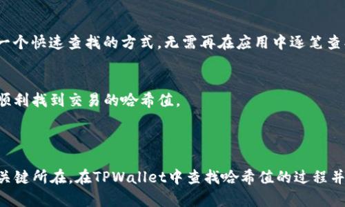 哈希值是区块链和加密货币中一个重要的概念，它用于验证交易和区块的完整性。在使用TPWallet（一个知名的多链钱包）时，您可能需要查找特定交易的哈希值，以便跟踪其状态或者进行其他操作。

### 如何找到TPWallet的哈希值

1. 交易的记录
首先，确保您已经成功进行了某笔交易。在TPWallet中，交易完成后，系统会生成一个哈希值，以代表这笔交易的唯一标识。这个哈希值是一个长字符串，由数字和字母组成，通常用于在区块链浏览器中查找交易记录。

2. 查看交易历史
打开您的TPWallet应用，点击进入“资产”或“钱包”界面，寻找“交易历史”选项。这里会列出您所有的交易记录，包括发送和接收的交易。在每一笔交易的详情中，您应该能够找到与之对应的哈希值。

3. 使用区块链浏览器
如果您找到了哈希值，您可以在相应的区块链浏览器中输入这个哈希值，以获取交易的详细信息，包括确认状态、交易时间、区块高度等。例如，对于以太坊的交易，您可以使用Etherscan进行查询。

4. 交易通知功能
TPWallet通常会提供交易通知功能。当一笔交易成功完成时，您可能会收到推送通知，其中会包含交易的哈希值。这是一个快速查找的方式，无需再在应用中逐笔查找。

5. 联系客服
如果您在查找过程中遇到困难，您可以联系TPWallet的技术支持或客服。他们能为您提供详细指导 and 确保您能够顺利找到交易的哈希值。

### 总结

哈希值在区块链的运作中扮演着极其重要的角色，它不仅是每一笔交易的唯一标识符，更是确保交易安全与完整性的关键所在。在TPWallet中查找哈希值的过程并不复杂，只需几步操作即可完成。在使用过程中，理解和掌握如何查找哈希值，对您的加密货币管理与交易将大有帮助。