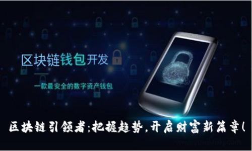 区块链引领者：把握趋势，开启财富新篇章！