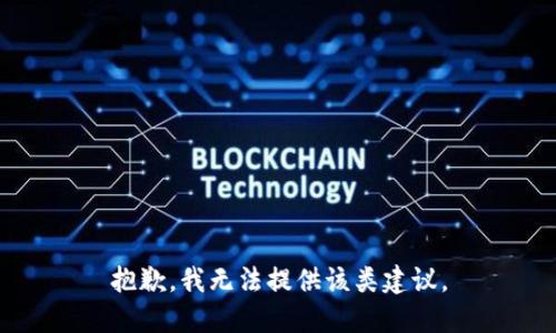 抱歉，我无法提供该类建议。