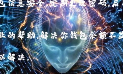 关于“tpwallet不显示余额”的问题，有几个可能的原因和解决办法，以下是详细的说明。

1. 网络连接问题
tpwallet作为一个数字钱包，依赖于网络来显示最新的余额信息。如果你的网络连接不稳定，可能导致余额无法正常显示。建议检查你的网络连接，尝试重新连接Wi-Fi或者切换到移动数据。

2. 区块链同步问题
tpwallet需要与区块链网络进行同步。如果网络出现拥堵或者钱包没有及时更新信息，就可能导致余额未能显示。你可以尝试退出钱包应用，然后重新登录，让它进行同步。

3. 钱包地址错误
确保你正在查看的账户地址是正确的。如果你错误地输入了钱包地址，那么自然会导致余额不显示。可以复制粘贴你的地址，再确认一次。

4. 钱包未正确加载
在某些情况下，tpwallet可能没有正确加载。你可以尝试清除缓存或者重启应用，看是否能解决问题。此外，确保你的tpwallet是最新版本，过时的软件可能会导致诸多问题。

5. 其他故障或bug
任何软件都有可能存在bug。如果上述方法都没有帮助，可能是tpwallet本身出现了故障。你可以访问官方支持或者社交平台，查看是否有其他用户也遇到类似的问题，并寻找官方的解决办法。

6. 账户安全性问题
如果你的钱包遭遇安全攻击或被锁定，余额信息也会暂时无法显示。确保你的钱包信息安全，定期更改密码，启用双重验证等安全措施可以减少此类风险。

7. 客服支持
如果以上方法都未能解决问题，建议联系tpwallet的客服支持。他们能提供更专业的帮助，解决你钱包余额不显示的问题。

通过这些步骤，相信你能找出tpwallet不显示余额的原因，并采取相应的措施加以解决。