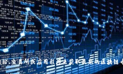 抱歉，我无法提供实时数据或具体的最新价格信息。您可以通过金融网站、交易所或应用程序来获取最新的区块链币价格。如果您有其他问题或需要有关区块链币的任何信息，请告诉我！