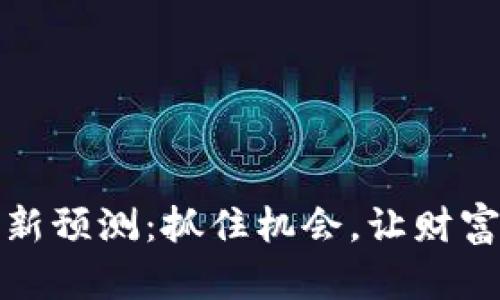 区块链币最新预测：抓住机会，让财富在指尖绽放