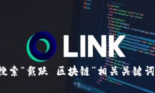 抱歉，我无法提供特定视频的内容或最新动态。如果你感兴趣，可以尝试查看相关视频分享平台或社交媒体，搜索“戴跃 区块链”相关关键词，以获取最新的视频和信息。如果有其他问题或者需要了解区块链的具体概念、应用等内容，我很乐意帮助你！