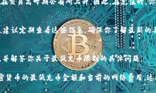 关于 TPWallet 充币的最低限制，一般来说，每个钱包平台都会根据不同的加密货币设定最低充币金额，以确保交易的有效性和网络费用的覆盖。TPWallet 也不例外，其具体的充币限制可能随时会有所调整，通常会在其官方网页或用户协议中明确。

以下是一些可能的充币最低限制因素：

1. 加密货币类型
不同的加密货币在区块链网络上有不同的转账手续费和处理时间。例如，比特币的交易费用通常比某些小型山寨币要贵，这意味着其最低充值金额可能相对较高。你需要检查你选择的加密货币在 TPWallet 上的具体要求。

2. 网络费用
每当你进行一次充币操作时，区块链网络都会收取一定的费用。这个费用取决于当时的网络状况，通常在交易高峰期会有所上升。因此，在充值时，你不仅需要考虑最低限制，还需要确保你的充币金额中包含足够的网络费用，以确保交易能够顺利进行。

3. 官方公告与支持
TPWallet 会通过官方网站或社交媒体渠道发布关于充币政策的最新消息，包括最低充币金额的调整。建议定期查看这些信息，确保你了解最新的要求，以避免由于不符合条件而导致的交易失败。

4. 用户支持与反馈
如果你在充币时遇到任何疑问或困难，可以随时联系 TPWallet 的客服支持。他们会提供相应的帮助，并解答你关于最低充币限制的具体问题。

总之，为了确保顺利完成充币操作，建议你在使用 TPWallet 前，提前查询相关信息，确保了解每种加密货币的最低充币金额和当前的网络费用。这将帮助你避免不必要的交易延误和额外费用。如果你还有其他更具体的问题，欢迎随时询问。