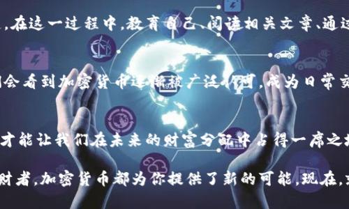 探索加密货币的魅力与未来：如何抓住这场数字金潮/  
投资, 加密货币, 数字货币/guanjianci

引言：数字时代的新机遇
在晨光熹微的城市街道上，金融精英们手握最新的手机应用，迅速地在数字货币的海洋中探索着未知的财富机会。加密货币，这个曾经只在科技与金融小众圈内流传的词汇，如今已经深深根植于我们日常生活的每一个角落。从比特币的首次浮出水面，到以太坊智能合约的全新构想，加密货币犹如一颗璀璨的明星，吸引着无数投资者的目光。

什么是加密货币？
简单来说，加密货币是在一系列复杂的数学算法和区块链技术基础上，创建的数字或虚拟货币。回想一下传统的纸币，它们依赖于政府和中央银行的信用。而加密货币如同晨雾中的老桥，巍峨而坚固，不依赖任何实体，仅通过加密技术确保其安全性和匿名性。比特币是最著名的一种，而如今日益繁多的 altcoin（替代币）提示着市场的多样性。

投资加密货币的吸引力
在一间灯光昏黄的咖啡馆里，几位年轻人围坐在桌边，讨论着如何在这场数字化革命中抓住机会。他们相信，加密货币将会打破传统金融体系的桎梏，为普通投资者创造前所未有的投资机遇。在过去的十年中，许多早期的比特币投资者如同追逐星辰的航海者，最终获得了丰厚的回报。

然而，像所有投资一样，加密货币的世界同样充满了不可预知的风险。即使太阳在天空中闪耀，有时也会有风暴来袭，价格的剧烈波动常常让投资者感到措手不及。而这样的波动，也正是吸引投资者的魅力之一——高风险同时也意味着高回报。

加密货币的种类与特点
在熙熙攘攘的金融市场上，各种加密货币如百花齐放，争相展现各自的特色。比特币，作为“数字黄金”，凭借其有限的供应量和去中心化的特性，成为了最受欢迎的投资选择。而以太坊则为了更广泛的应用场景，提供了智能合约的功能，允许开发者在其平台上构建去中心化的应用程序（DApps）。

此外，狗狗币这样的“玩笑币”在市场上也吸引了不少年轻投资者的兴趣，它的崛起让人看到加密货币不再是单纯的金融工具，甚至融入了社交媒体的文化与潮流。这种结合，使加密货币成为了一种具有社会价值的资产，激励着更多人参与其中。

如何安全投资加密货币
在探索这片金色海洋时，安全性显得尤为重要。回想一下，尽管山巅的风景让人神往，但沿途的坎坷也不可忽视。选择合适的交易平台、学习如何使用数字钱包、定期备份私钥，都是投资者需要重视的环节。 

而对于新手投资者而言，最重要的是要树立合理的投资心态，明确自己的投资目标。在充满未知与波动的加密货币市场中，保持冷静与理性尤为关键。在这一过程中，教育自己、阅读相关文章、通过论坛与其他投资者交流，都是确保你在这场数字潮流中不迷失方向的良策。

加密货币的未来展望
随着科技进步与全球经济形势的变化，未来加密货币的趋势将如何发展无疑引人瞩目。在某个清晨，当第一缕阳光洒在世界的每一个角落，或许我们会看到加密货币逐渐被广泛认可，成为日常交易的一部分。而这将为全球经济带来何种巨变，谁也不能预见。

结语：参与这场数字革命
正如每一位冒险者都必须勇敢地越过未知的海域，投资加密货币无疑也是一场充满挑战的旅行。在这股数字金潮中，勇于尝试、保持理性、不断学习，才能让我们在未来的财富分配中占得一席之地。在这条冒险的路上，不妨与身边的朋友分享这一旅程的见闻，携手共进，迎接加密货币时代的到来。 

科技的发展与时代的进步，让我们有机会参与到这一波澜壮阔的数字货币革命中来。无论你是怀揣梦想的年轻投资者，还是希望稳健投资的成熟理财者，加密货币都为你提供了新的可能。现在，就让我们勇敢地踏上这段充满未知与希望的旅程吧！