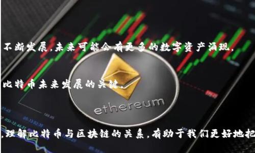 比特币是区块链技术的一种应用，而不是区块链本身或单个区块。区块链是一种去中心化的分布式账本技术，用于记录所有交易。在比特币网络中，这些交易被打包成“区块”，并通过链式结构连接在一起，形成一个完整的记录链条。

### 1. 比特币简介

比特币是一种数字货币，首次由一个名为中本聪（Satoshi Nakamoto）的神秘人物在2008年提出。比特币的出现改变了人们对货币和交易的传统认知，以去中心化、透明、安全的特性受到广泛关注。

### 2. 区块链的基本概念

区块链的定义
区块链是一种数据结构，以区块（Block）的形式将数据记录在一个去中心化的网络中。每一个区块中包含了一系列的交易信息，以及指向前一个区块的哈希值。这种链式结构确保了数据的不可篡改性和透明性。

区块链的结构
每个区块通常由三部分组成：头部（Header）、交易信息（Transaction）、以及一个哈希值。头部包含区块的元数据，例如版本号、时间戳、前一个区块的哈希值等。交易信息则包含所有被记录的具体交易。这种设计使得一旦区块被添加到链中，就无法被轻易更改。

### 3. 比特币如何利用区块链

比特币的工作机制
比特币网络运用区块链技术来确保交易的合法性。用户发起交易时，交易信息会被广播到整个网络，矿工通过解决复杂的数学问题（即挖矿）来验证这些交易。一旦验证成功，交易将被打包到一个新的区块中，增加到区块链上。

交易确认与安全性
每个人都可以查看完整的区块链，从而验证比特币交易的真实性。这种透明性有效防止了双重支付（Double Spending）问题，并增强了网络的安全性。

### 4. 区块和比特币的区别

区块的定义
区块是区块链中数据的基本单元。每个区块记录了一定数量的交易，一旦区块满了，就会被添加到区块链中，形成一个不可变的数据链。

比特币的定义
比特币是基于区块链技术的一种数字资产，用户可以用比特币进行在线支付和转账。比特币并不是物理资产，而是一种存在于区块链上的虚拟货币。

### 5. 比特币的未来前景

区块链技术的应用前景
除了比特币以外，区块链技术还有广泛的应用前景，包括金融服务、供应链管理、医疗健康、数字身份认证等领域。随着技术的不断发展，未来可能会有更多的数字资产涌现。

比特币的挑战
尽管比特币已经取得了一定的成功，但它也面临许多挑战，包括市场波动性、监管政策、生态环境影响等。应对这些挑战，将是比特币未来发展的关键。

### 6. 结论

比特币作为一种数字货币，基于区块链这一革命性的技术。它不仅改变了传统的金融交易模式，还开启了数字资产的新纪元。理解比特币与区块链的关系，有助于我们更好地把握这一领域的未来发展趋势。无论是作为投资工具还是支付手段，比特币都值得每个对新技术感兴趣的人深入探讨和思考。