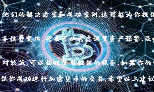 在使用TP（Trust Protocol）钱包或其他加密货币钱包时，面对矿工费不足的问题，可能会让用户感到困惑。矿工费是进行区块链交易时，用户需要支付给矿工的费用，以激励矿工处理和确认交易。如果你的钱包没有矿工费，下面有几个解决方案和建议，帮助你顺利进行交易。

1. 充值钱包，以确保有足够的矿工费
首先，你需要确保你的钱包里有足够的加密货币余额来支付矿工费。不同的区块链网络（如比特币、以太坊等）矿工费用的标准可能有所不同，因此你需要提前了解当前的矿工费水平。可以通过访问相关的信息网站，如“mempool.space”或“etherscan.io”，检查当前的网络费用，从而判断你需要资金的具体数额。

2. 尝试小额转账
如果你的钱包里有一些小额的加密资产，你可以选择将其中一部分提现到支持交易的平台，这样就可以继续进行你的交易。此时，请确保你选择的转账金额可以覆盖矿工费，并留出足够的余额以满足你的需求。

3. 调整交易费设置
某些钱包允许您手动调整矿工费。在TP钱包设置中查看交易费用选项，尝试降低所付费用，虽然这样可能导致交易确认时间延长，但有时可以在资源有限的情况下达成目的。对于非紧急交易，可以耐心等待更低的费用期。

4. 使用费率计算器
使用在线费用计算器（如“blockchair.com”），帮助你找到最低的矿工费。在这些网站上，你可以找到最新的费用并且选择合适的费用提交参与交易，这样可以确保你的交易顺利送达，同时保持预算。

5. 寻求帮助和支持
如果你在操作的过程中遇到任何困难，可以在TP钱包的社区、社交媒体和相关论坛上寻求帮助。许多用户在相同的情况下已经分享了他们的解决方案和成功案例，这可能为你提供很好的资讯和建议。

6. 了解未来的流动资金
作为用户，了解你的资产流动性非常重要。一定要持续关注未来的市场动向，了解何时需要充值以便应对随时可能发生的交易需求和手续费变化。将来可以考虑设置资产预警，及时了解钱包余额及市场波动。

7. 考虑备用方案
最后，如果在TP钱包内的资金不足以支付矿工费时，你也可以考虑使用其他的交易所和钱包进行转账，部分中心化交易所的手续费相对较低，可以临时使用提供的服务。如果你的情况较为紧急，这也是一个不错的选择。

总之，面对TP钱包中的矿工费不足的情况，充分了解市场、灵活运用资源、及时调整费用设定以及积极寻求帮助都能有效解决问题，确保你成功进行加密货币的交易。希望以上建议能够帮助你渡过难关，顺利完成每一次交易。