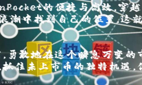 探索TokenPocket未上市币的未来潜力：抓住数字资产的先锋机遇
TokenPocket, 未上市币, 数字资产/guanjianci

引言：数字时代的新机遇
在这个数码纽带连接的时代，数字资产的崛起如同绚烂的烟花，炙热而充满无限可能。TokenPocket作为一个数字资产管理的创新平台，不仅仅是一个简单的钱包工具，更是未来未上市币投资的先锋。想象一下，晨雾弥漫的古桥上，你握着通向未来财富的钥匙，身处于科技与财富的交汇点，是否感受到了一种激动与期待？

什么是TokenPocket？
TokenPocket 是一款支持多链数字资产的钱包，它为用户提供了直接管理加密资产的工具。有人比作“数字世界的护照”，无论你想去向何方，都可以迅速开启属于你的财富之旅。而未上市币，仿佛是一片尚未被开发的金矿，等待着有眼光的人去挖掘。

未上市币：潜伏的巨人
未上市币就是那些尚未在交易所正式上市，但在后台静静发酵的数字资产。想象一下，在静谧的森林深处，埋藏着一颗闪耀着光芒的宝石；它们可能具备颠覆性的技术创新、高潜力的市场需求，甚至背后有强大的团队作为支持。然而，夺取这些珍贵资源，常常比望向星空还要具备勇气与决策的智慧。

未上市币的掘金攻略
如何在这片充满风险与机遇的市场中安然无恙地挖出潜力币？首先，信息就是金钱。在清晨的第一缕阳光下，早起的人能听听风声，抓住市场的节奏。
其次，参与社区讨论，与其他投资者的交流往往能够碰撞出意想不到的火花。就如同在一个艺术展厅中徘徊，与同样喜爱艺术的人畅谈时，能让你看到不一样的视角。在数字货币的领域，加入Telegram群组、Reddit论坛或其他社交平台，与那些在一线工作的人一起探讨，能让你更加深入了解未上市币的内涵与未来走向。

TokenPocket的独特优势
TokenPocket的强大之处在于它的多功能性和用户友好性。无论是新手还是老手，都会被这个平台的简洁与高效所吸引。你可以在这里轻松管理所有的数字资产，随时随地进行交易，还可参与去中心化金融（DeFi）项目。
想象在海滩上，阳光温暖地洒在身上，手中握着不仅是财富，而是未来的希望。每一次的交易，每一次的投资，都是对明天的伟大布局。在TokenPocket的帮助下，你能够高效地管理你的未上市币投资，将潜力转化为现实的资产。

风险与对策：清晰的前行道路
当然，未上市币的投资并非没有风险。无论是技术问题，市场波动，还是项目团队的不确定性，都可能影响投资的回报。因此，了解市场动态、保持警惕、设置止损和合理配置资金都是基本的策略。
在诗意的海边，宁静的海浪声伴随着你的思考，理智的心态是每位投资者最依赖的工具。时刻关注行业动态，谨慎选择投资对象，就像是在沙滩上仔细寻找最完美的贝壳，付出时间和精力总会有回报。

全球视野：走向更广阔的市场
随着全球数字资产市场的发展，TokenPocket不仅限于国内市场，越来越多的国际用户也开始关注这一平台。想象一下，数不清的人们正借助TokenPocket的便捷与高效，穿越国界的阻隔，触碰到那些原本遥不可及的投资机会。
未上市币的创新驱动着全球经济的发展，新的商业模式、新的技术不断涌现，TokenPocket作为连接全球用户的平台，让每一个参与者都能在这个浪潮中找到自己的位置。这就好比一艘启航的船，只要你做好准备，未来的海洋就是你探索的舞台。

结论：迎接变化，抓住机会
在数字资产的变革中，TokenPocket如同一座灯塔，指引着我们走向未来的财富之路。未上市币的潜力无疑是巨大的，只要我们敢于去探索、去实践，勇敢地在这个瞬息万变的市场中作出决策，幸福的彼岸就会展现在眼前。
随着时间的流逝，未来的数字资产世界将向我们敞开更多的机会。不要等待，因为你的每一个行动都是书写历史的机会。在TokenPocket的帮助下，抓住未上市币的独特机遇，你就是时代的弄潮儿。