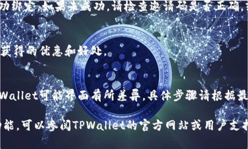 绑定推荐人在TPWallet的步骤通常如下，尽管具体细节可能会有所不同，请务必参考最新的官方指南或社区信息。以下是一个通用的流程：

步骤一：下载并安装TPWallet
首先，在您的手机应用商店（如App Store或Google Play）中搜索并下载“TPWallet”。安装完成后，打开应用程序并注册一个新账户，按照提示完成个人信息的填写。

步骤二：访问推荐人绑定界面
在主界面上，您应该能够找到“推荐人”或“邀请码”选项。通常，您可以在“设置”或“账户”部分找到该选项。点击进入。

步骤三：输入推荐人邀请码
在推荐人绑定界面，您会看到一个输入框，您需要在这里输入您推荐人的邀请码。这是一个特定的字符串，确保您输入的信息没有任何错误。输入完成后，点击“确认”或“绑定”。

步骤四：确认绑定成功
绑定后，系统通常会给出绑定成功的提示，您也可以在同一界面查看推荐人信息，确认您已经成功绑定。如果未成功，请检查邀请码是否正确，或尝试重新绑定。

步骤五：享受推荐奖励
成功绑定推荐人后，您和推荐人都可能会获得相应的奖励。查看TPWallet的奖励机制，了解您能获得的优惠和好处。

注意事项
确保您输入的推荐人邀请码是有效的，因为一个无效的邀请码将无法绑定。此外，不同版本的TPWallet可能界面有所差异，具体步骤请根据最新版本的应用进行调整。如果在绑定过程中遇到任何问题，可以联系TPWallet的客服获取帮助。

以上就是在TPWallet中绑定推荐人的基本步骤。如果您有其他详细问题或需要深入了解某个功能，可以参阅TPWallet的官方网站或用户支持页面。