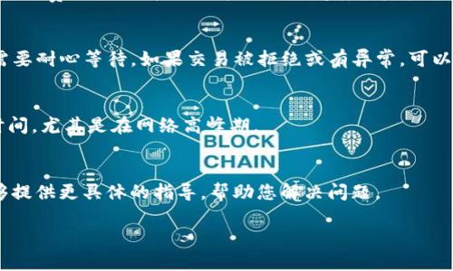 如果您的TPWallet（Trust Wallet）中的交易一直在等待确认，您可以考虑以下几个步骤来解决此问题：

检查网络状态
首先，请确保您选择的区块链网络（如以太坊、币安智能链等）目前运行正常。您可以访问相关区块链浏览器（如Etherscan或BscScan）查看已处理的交易数量和当前网络状况。如果很多交易处于待处理状态，可能是网络拥堵所致。

增加交易费用
如果您的交易费用设置过低，可能会导致交易长时间处于等待状态。大多数区块链网络在交易繁忙时会提高处理费用，以便抢占更快的确认速度。您可以尝试取消当前交易并重新发起请求，设置更高的Gas费用（以太坊）或交易费用（币安智能链）以加快确认速度。

查看交易状态
使用区块链浏览器查找您的交易ID（TxID），输入后查看交易的当前状态。如果交易已被打包但未确认，可能需要耐心等待。如果交易被拒绝或有异常，可以进行适当的调整。

等待确认
如果您的交易在网络中是有效的，但是仍然在等待确认，建议您耐心等待。有时候交易处理可能需要更长的时间，尤其是在网络高峰期。

联系技术支持
如果您尝试了上述步骤仍无法解决问题，您可以联系TPWallet的技术支持团队，寻求进一步的帮助。他们能够提供更具体的指导，帮助您解决问题。

将这些步骤结合起来，您可以更有效地处理TPWallet中等待确认的交易，确保您的资产安全并正确转移。