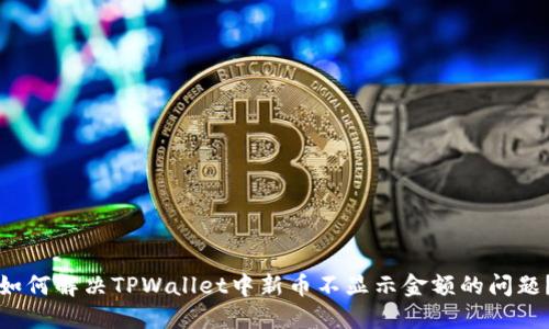 如何解决TPWallet中新币不显示金额的问题？