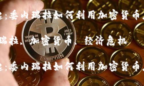 在困境中崛起：委内瑞拉如何利用加密货币应对经济危机

关键词：委内瑞拉, 加密货币, 经济危机

在困境中崛起：委内瑞拉如何利用加密货币应对经济危机