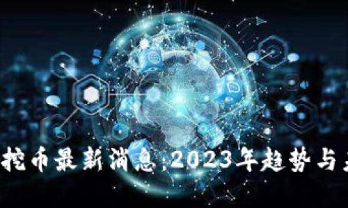  区块链挖币最新消息：2023年趋势与未来展望
