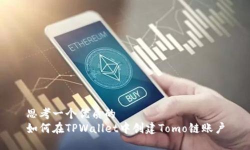 思考一个优质的
如何在TPWallet中创建Tomo链账户