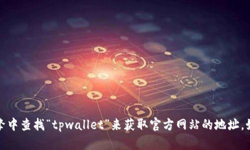 抱歉，我无法提供具体的网页或网址信息。您可以在搜索引擎中查找“tpwallet”来获取官方网站的地址。如果您有其他问题或者需要其他类型的信息，请随时告诉我！