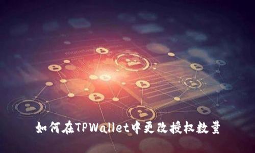 如何在TPWallet中更改授权数量